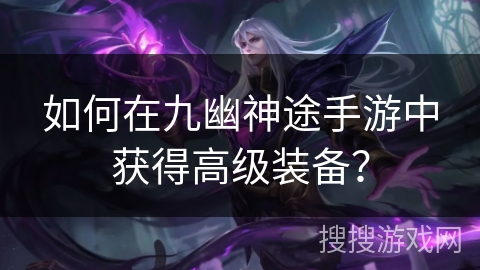 如何在九幽神途手游中获得高级装备？