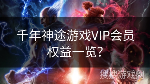 千年神途游戏VIP会员权益一览？