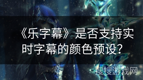 《乐字幕》是否支持实时字幕的颜色预设？