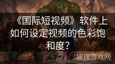 《国际短视频》软件上如何设定视频的色彩饱和度？