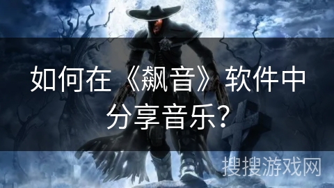 如何在《飙音》软件中分享音乐？