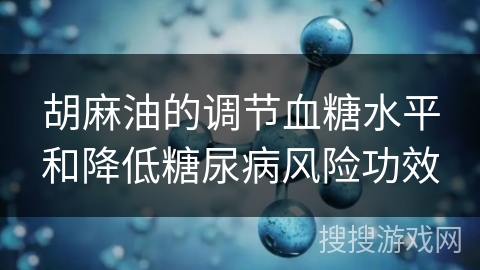 胡麻油的调节血糖水平和降低糖尿病风险功效 胡麻油的调节血糖水平和降低糖尿病风险功效