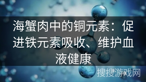 海蟹肉中的铜元素：促进铁元素吸收、维护血液健康