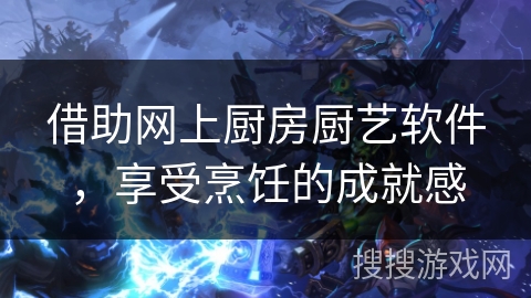 借助网上厨房厨艺软件，享受烹饪的成就感