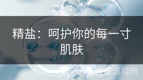 精盐：呵护你的每一寸肌肤