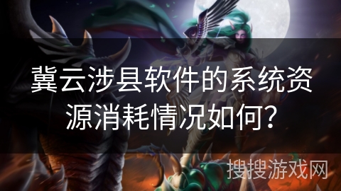 冀云涉县软件的系统资源消耗情况如何？