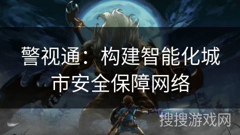 警视通：构建智能化城市安全保障网络