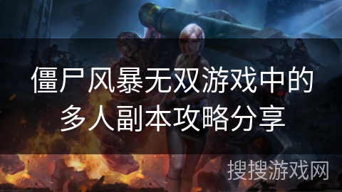 僵尸风暴无双游戏中的多人副本攻略分享
