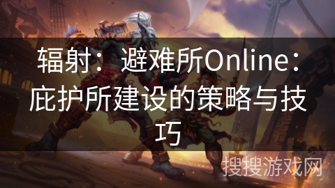 辐射：避难所Online：庇护所建设的策略与技巧