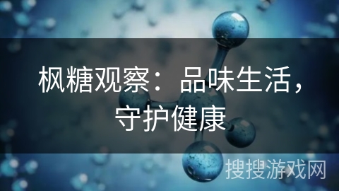 枫糖观察：品味生活，守护健康