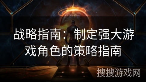 战略指南：制定强大游戏角色的策略指南