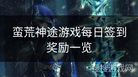 蛮荒神途游戏每日签到奖励一览