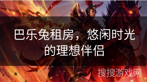 巴乐兔租房，悠闲时光的理想伴侣