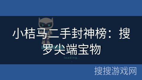 小桔马二手封神榜：搜罗尖端宝物