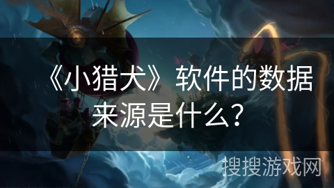 《小猎犬》软件的数据来源是什么？
