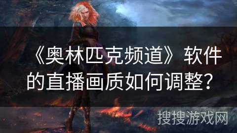 《奥林匹克频道》软件的直播画质如何调整？