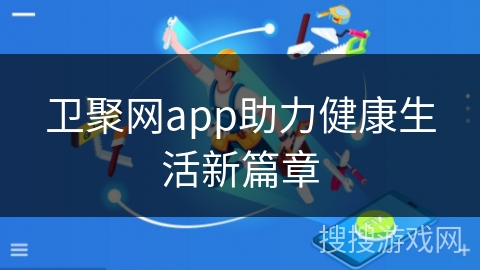 卫聚网app助力健康生活新篇章