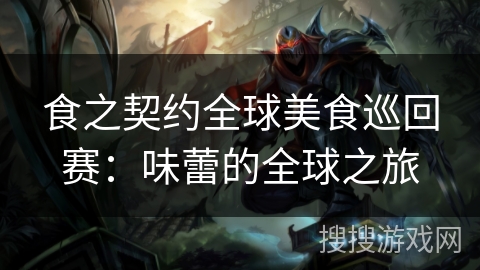 食之契约全球美食巡回赛：味蕾的全球之旅
