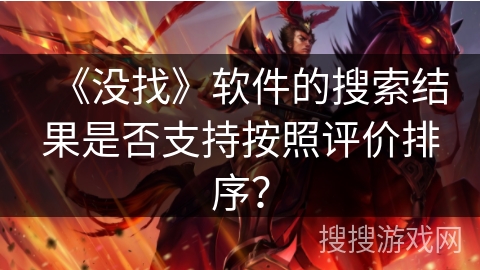 《没找》软件的搜索结果是否支持按照评价排序？