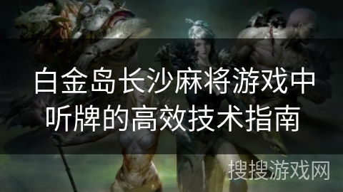 白金岛长沙麻将游戏中听牌的高效技术指南