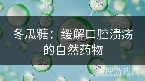 冬瓜糖：缓解口腔溃疡的自然药物