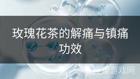 玫瑰花茶的解痛与镇痛功效