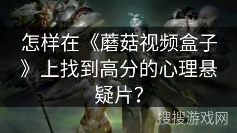 怎样在《蘑菇视频盒子》上找到高分的心理悬疑片？