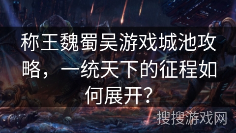 称王魏蜀吴游戏城池攻略，一统天下的征程如何展开？