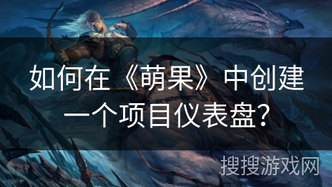 如何在《萌果》中创建一个项目仪表盘？