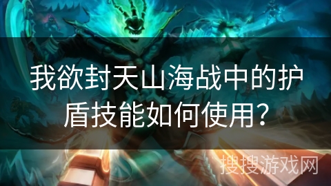我欲封天山海战中的护盾技能如何使用？