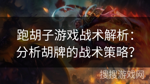 跑胡子游戏战术解析：分析胡牌的战术策略？