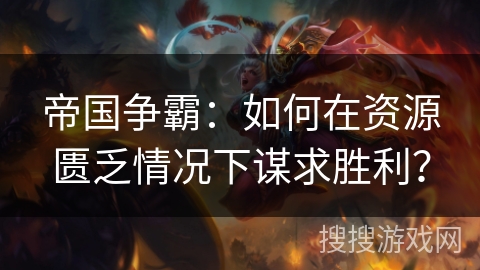 帝国争霸：如何在资源匮乏情况下谋求胜利？