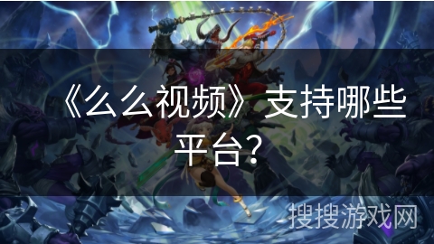 《么么视频》支持哪些平台？