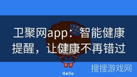 卫聚网app：智能健康提醒，让健康不再错过