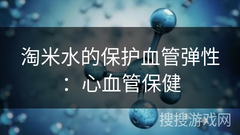 淘米水的保护血管弹性：心血管保健