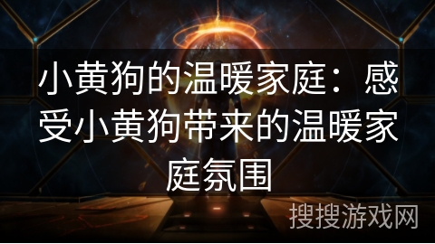 小黄狗的温暖家庭：感受小黄狗带来的温暖家庭氛围