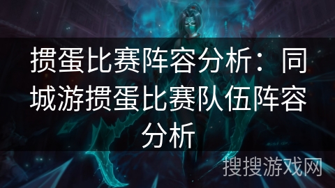 掼蛋比赛阵容分析：同城游掼蛋比赛队伍阵容分析