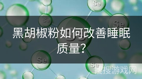 黑胡椒粉如何改善睡眠质量？