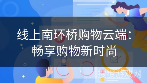 线上南环桥购物云端：畅享购物新时尚