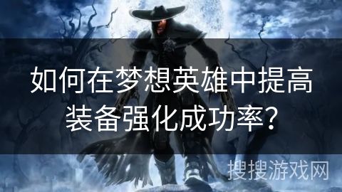 如何在梦想英雄中提高装备强化成功率？