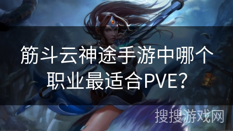 筋斗云神途手游中哪个职业最适合PVE？