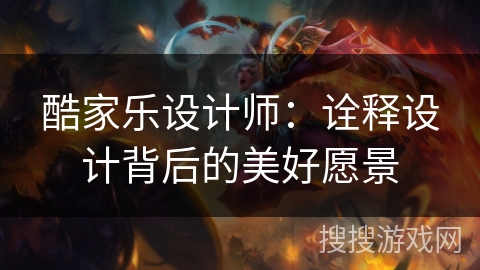 酷家乐设计师：诠释设计背后的美好愿景