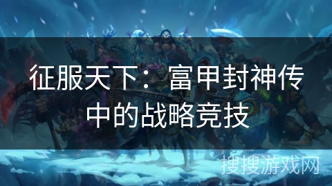 征服天下：富甲封神传中的战略竞技