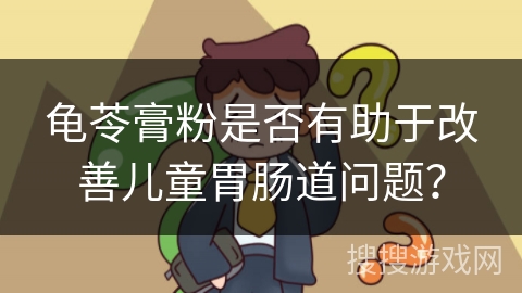 龟苓膏粉是否有助于改善儿童胃肠道问题？