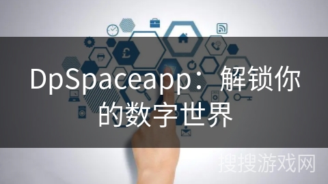 DpSpaceapp：解锁你的数字世界
