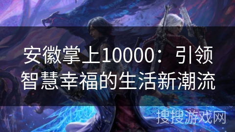 安徽掌上10000：引领智慧幸福的生活新潮流
