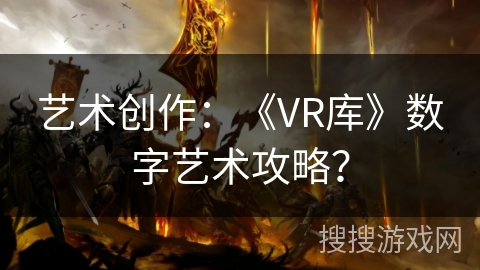 艺术创作：《VR库》数字艺术攻略？