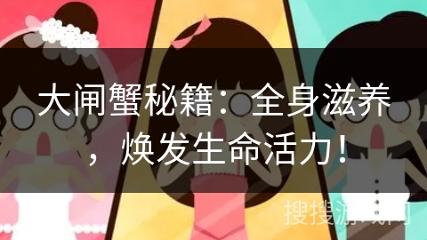 大闸蟹秘籍：全身滋养，焕发生命活力！