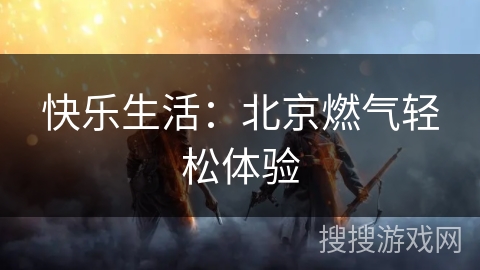 快乐生活：北京燃气轻松体验