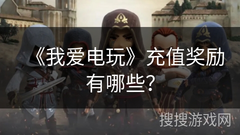 《我爱电玩》充值奖励有哪些？